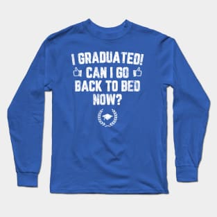 I Graduated Can I Go To Back To Bed Now? Long Sleeve T-Shirt